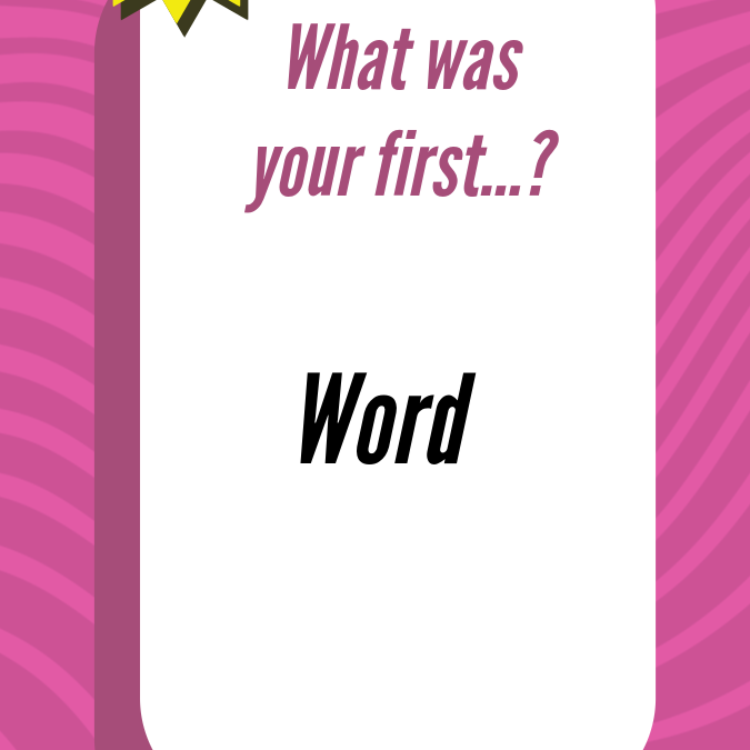 What Was Your First… Word?